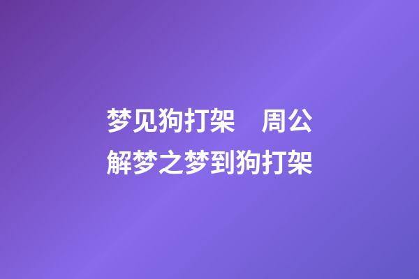 梦见狗打架　周公解梦之梦到狗打架